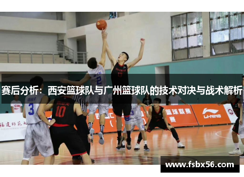 赛后分析：西安篮球队与广州篮球队的技术对决与战术解析