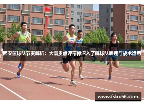 西安篮球队节奏解析：大满贯点评带你深入了解球队表现与战术运用