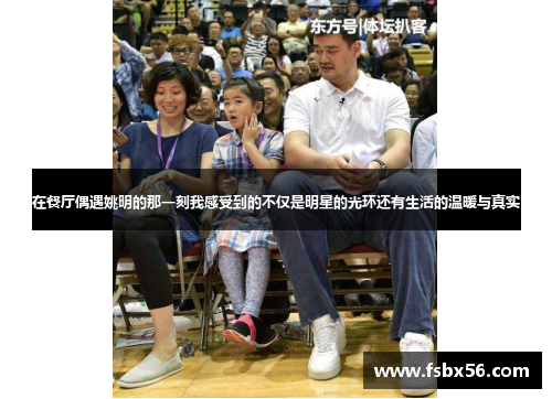 在餐厅偶遇姚明的那一刻我感受到的不仅是明星的光环还有生活的温暖与真实