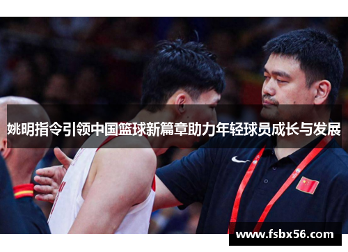 姚明指令引领中国篮球新篇章助力年轻球员成长与发展