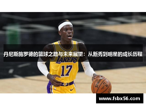 丹尼斯施罗德的篮球之路与未来展望：从新秀到明星的成长历程