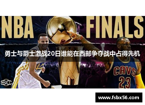 勇士与爵士激战20日谁能在西部争夺战中占得先机