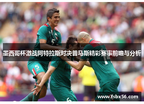 墨西哥杯激战阿特拉斯对决普马斯精彩赛事前瞻与分析
