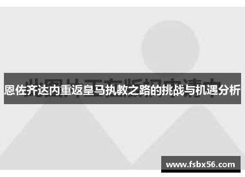 恩佐齐达内重返皇马执教之路的挑战与机遇分析