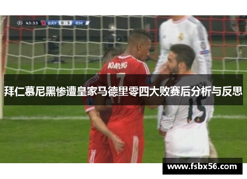 拜仁慕尼黑惨遭皇家马德里零四大败赛后分析与反思