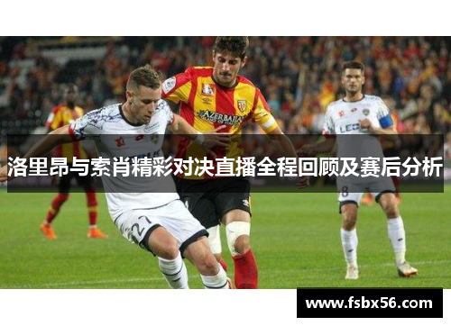 洛里昂与索肖精彩对决直播全程回顾及赛后分析